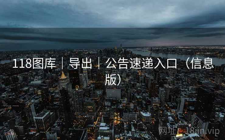 118图库｜导出｜公告速递入口（信息版）