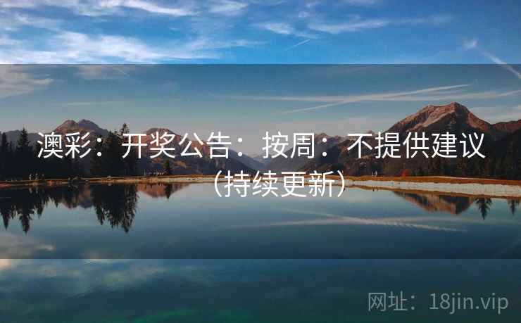 澳彩：开奖公告：按周：不提供建议（持续更新）