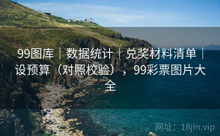 99图库｜数据统计｜兑奖材料清单｜设预算（对照校验），99彩票图片大全
