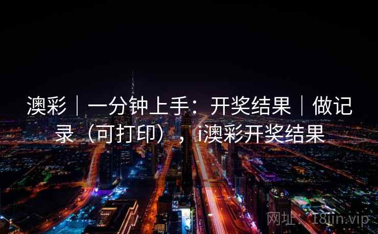 澳彩｜一分钟上手：开奖结果｜做记录（可打印），i澳彩开奖结果