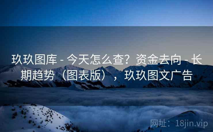 玖玖图库 - 今天怎么查？资金去向 - 长期趋势（图表版），玖玖图文广告