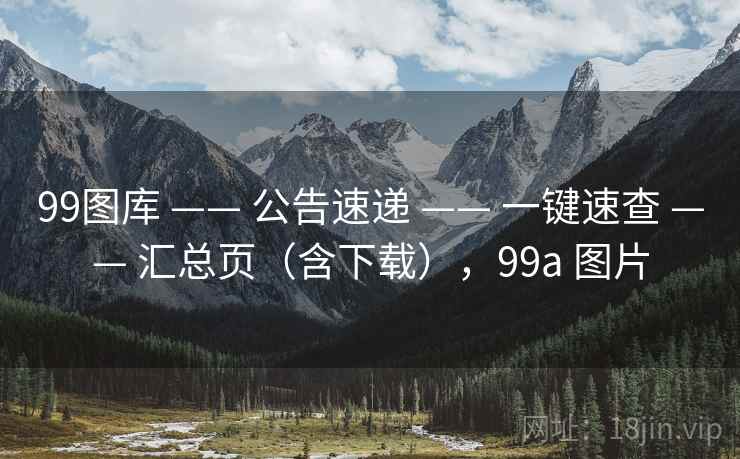 99图库 —— 公告速递 —— 一键速查 —— 汇总页（含下载），99a 图片