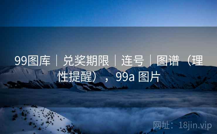 99图库|兑奖期限|连号|图谱(理性提醒),99a 图片 99图库|兑奖期限|连号|图谱(理性提醒),99a 图片