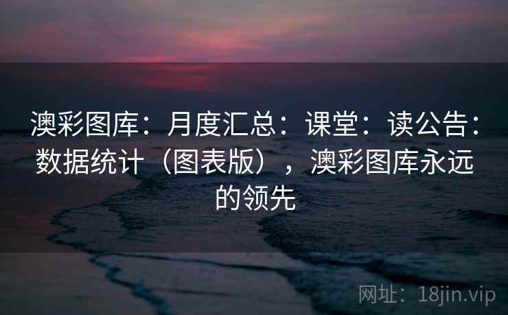 澳彩图库：月度汇总：课堂：读公告：数据统计（图表版），澳彩图库永远的领先