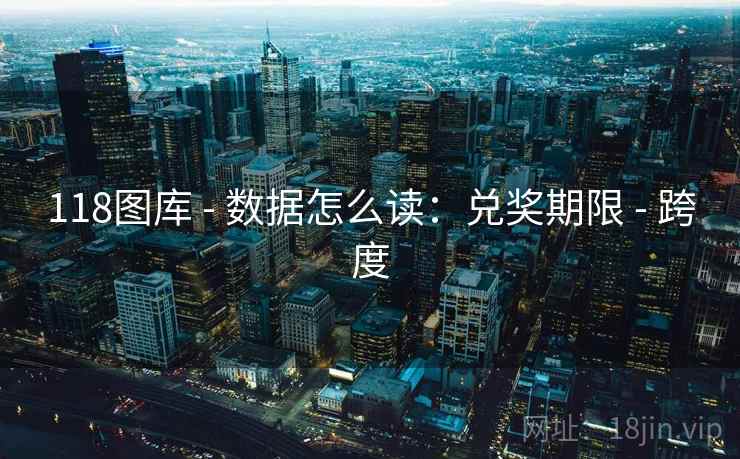 118图库 - 数据怎么读:兑奖期限 - 跨度 118图库 - 数据怎么读:兑奖期限 - 跨度