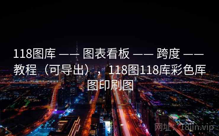 118图库 —— 图表看板 —— 跨度 —— 教程（可导出），118图118库彩色厍图印刷图