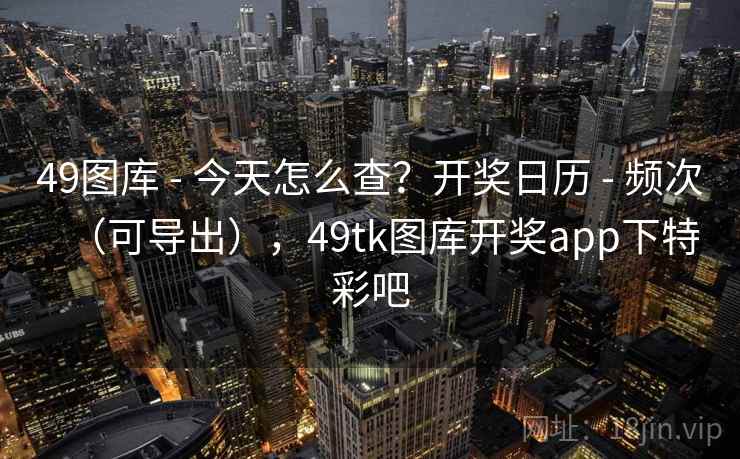 49图库 - 今天怎么查？开奖日历 - 频次（可导出），49tk图库开奖app下特彩吧