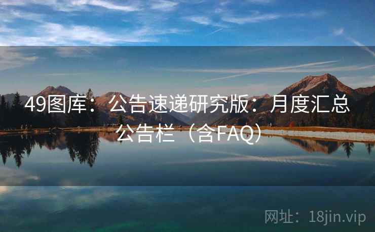 49图库：公告速递研究版：月度汇总公告栏（含FAQ）