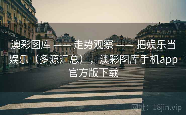 澳彩图库 —— 走势观察 —— 把娱乐当娱乐（多源汇总），澳彩图库手机app官方版下载