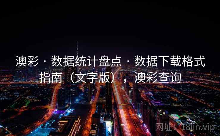 澳彩 · 数据统计盘点 · 数据下载格式指南（文字版），澳彩查询