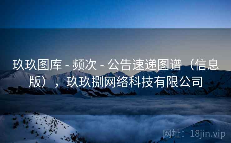 玖玖图库 - 频次 - 公告速递图谱（信息版），玖玖捌网络科技有限公司