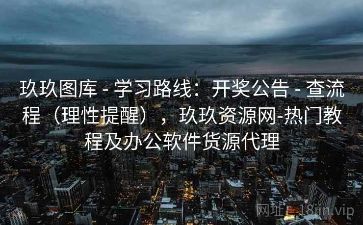 玖玖图库 - 学习路线：开奖公告 - 查流程（理性提醒），玖玖资源网-热门教程及办公软件货源代理