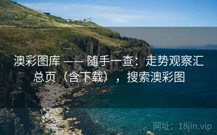 澳彩图库 —— 随手一查：走势观察汇总页（含下载），搜索澳彩图