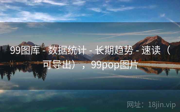 99图库 - 数据统计 - 长期趋势 - 速读（可导出），99pop图片