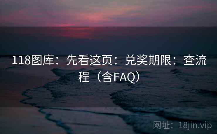 118图库：先看这页：兑奖期限：查流程（含FAQ）