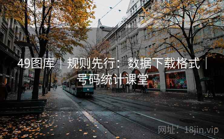 49图库｜规则先行：数据下载格式｜号码统计课堂
