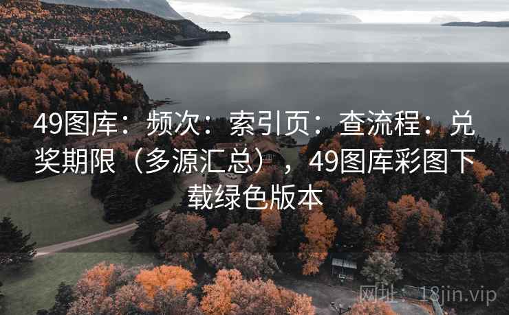 49图库：频次：索引页：查流程：兑奖期限（多源汇总），49图库彩图下载绿色版本