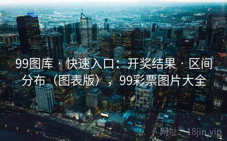 99图库 · 快速入口：开奖结果 · 区间分布（图表版），99彩票图片大全