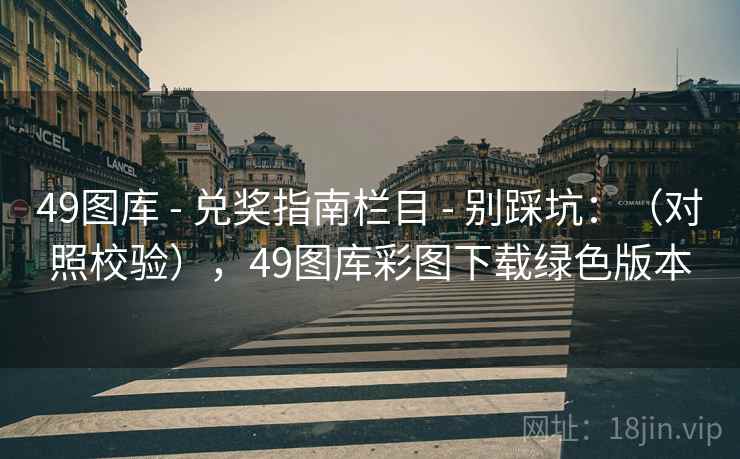 49图库 - 兑奖指南栏目 - 别踩坑：（对照校验），49图库彩图下载绿色版本