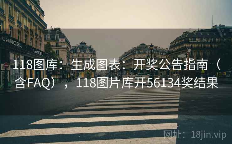 118图库：生成图表：开奖公告指南（含FAQ），118图片库开56134奖结果