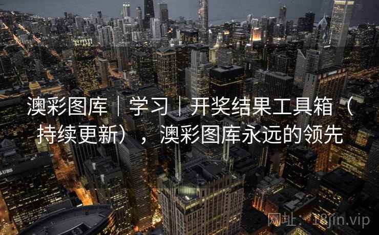 澳彩图库｜学习｜开奖结果工具箱（持续更新），澳彩图库永远的领先