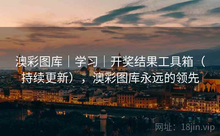 澳彩图库｜学习｜开奖结果工具箱（持续更新），澳彩图库永远的领先