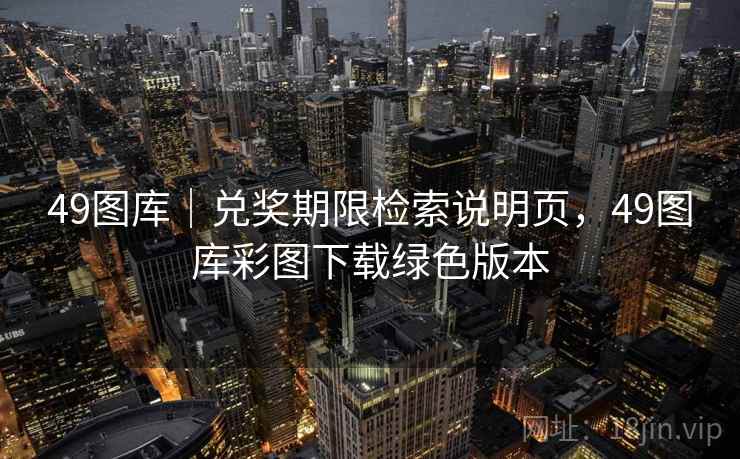 49图库｜兑奖期限检索说明页，49图库彩图下载绿色版本