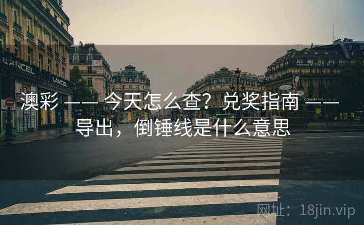 澳彩 —— 今天怎么查？兑奖指南 —— 导出，倒锤线是什么意思